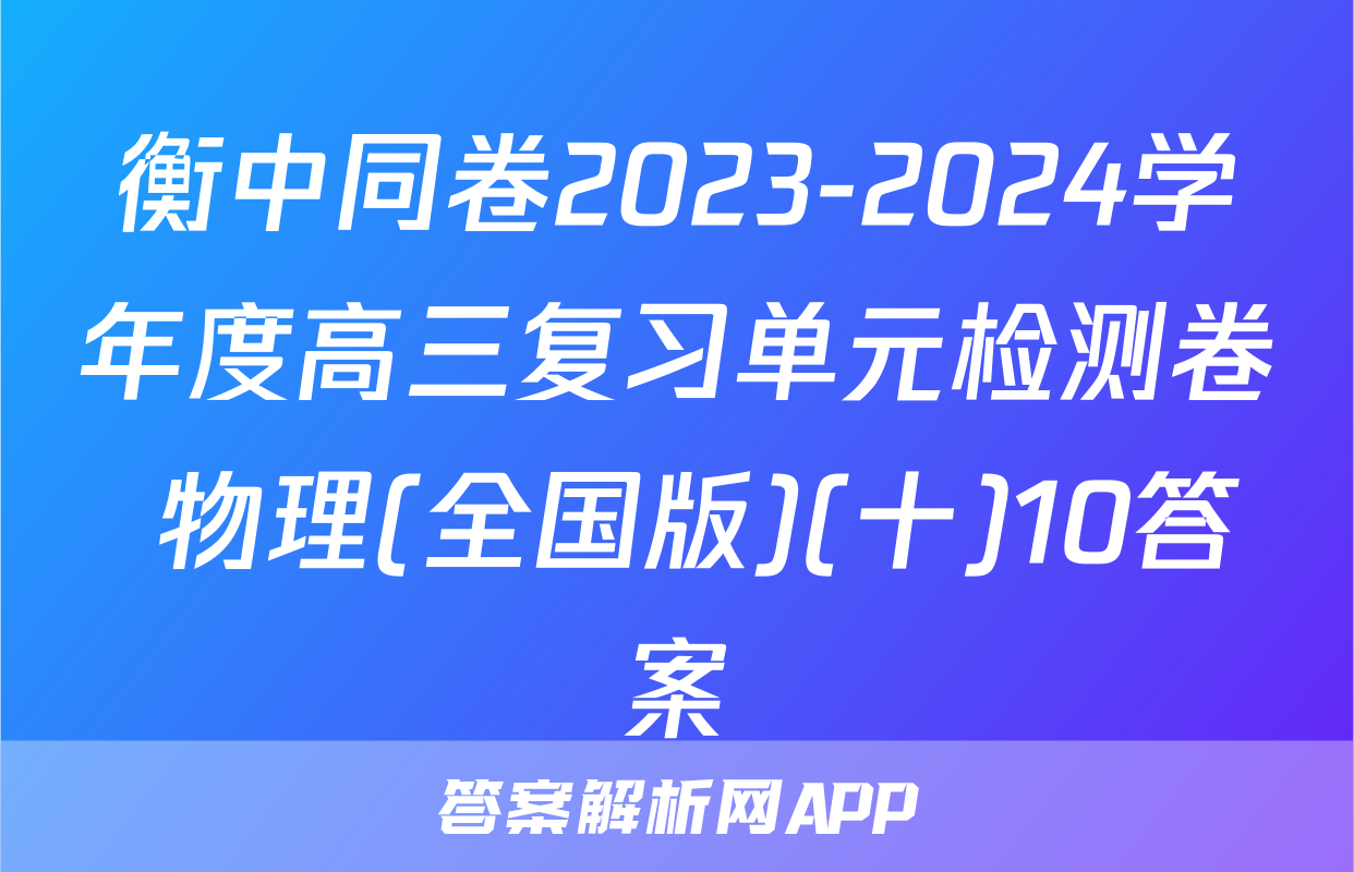 衡中同卷2023-2024学年度高三复习单元检测卷 物理(全国版)(十)10答案