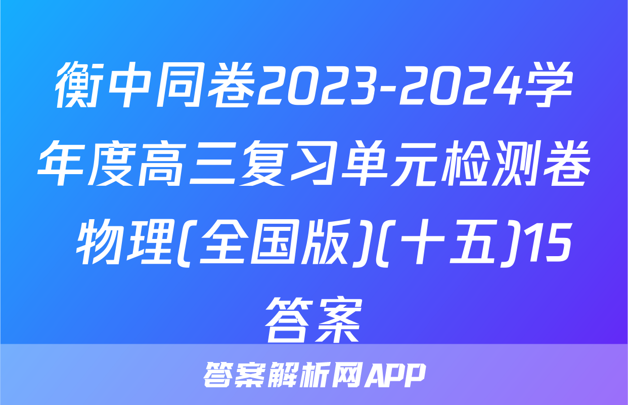 衡中同卷2023-2024学年度高三复习单元检测卷 物理(全国版)(十五)15答案