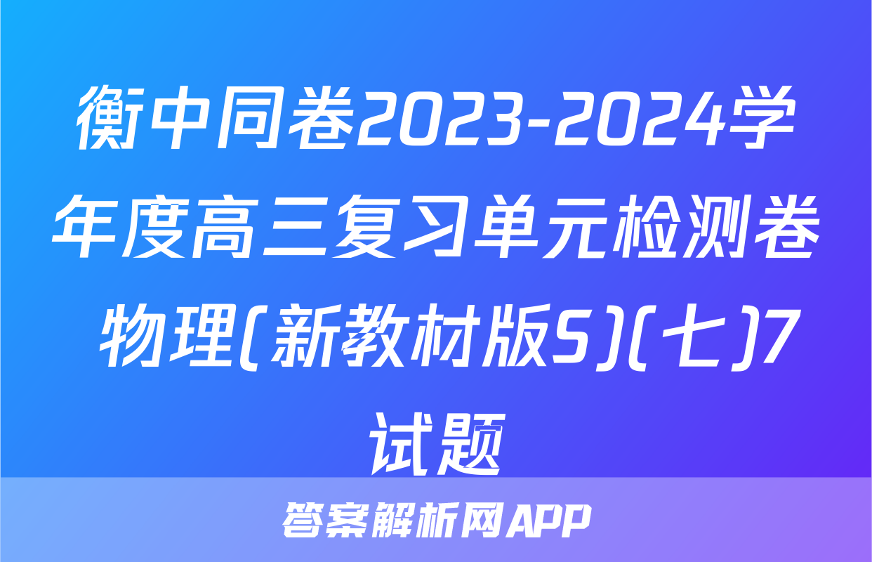 衡中同卷2023-2024学年度高三复习单元检测卷 物理(新教材版S)(七)7试题