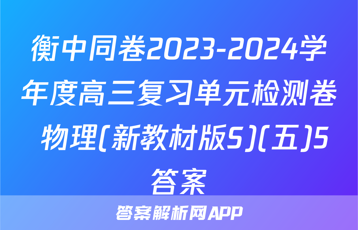 衡中同卷2023-2024学年度高三复习单元检测卷 物理(新教材版S)(五)5答案