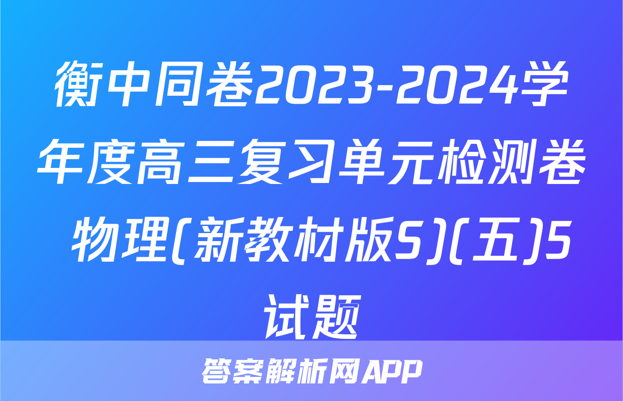 衡中同卷2023-2024学年度高三复习单元检测卷 物理(新教材版S)(五)5试题