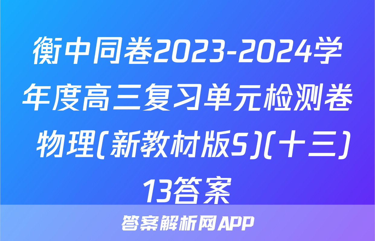 衡中同卷2023-2024学年度高三复习单元检测卷 物理(新教材版S)(十三)13答案