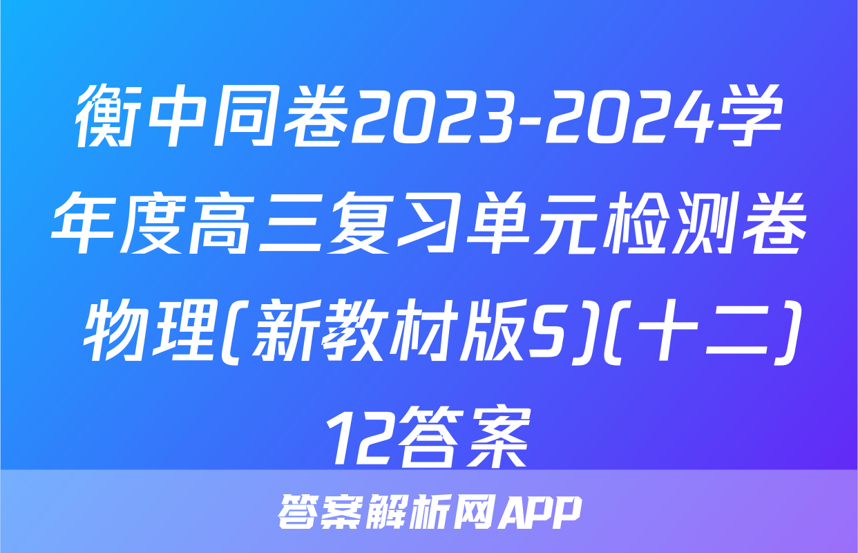 衡中同卷2023-2024学年度高三复习单元检测卷 物理(新教材版S)(十二)12答案