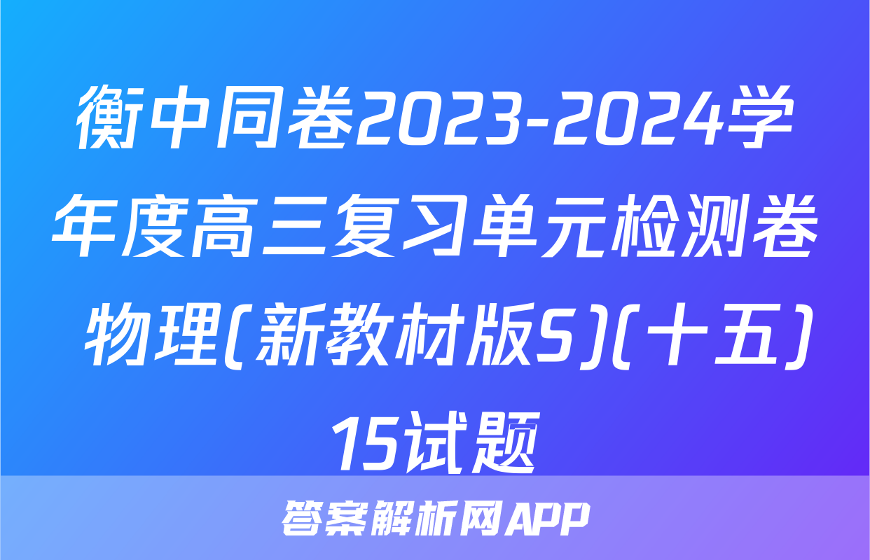 衡中同卷2023-2024学年度高三复习单元检测卷 物理(新教材版S)(十五)15试题