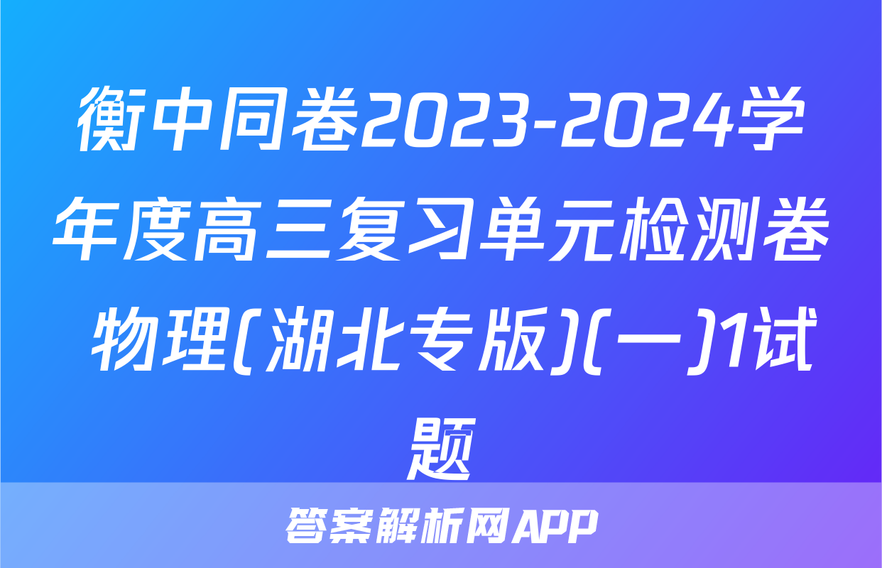衡中同卷2023-2024学年度高三复习单元检测卷 物理(湖北专版)(一)1试题