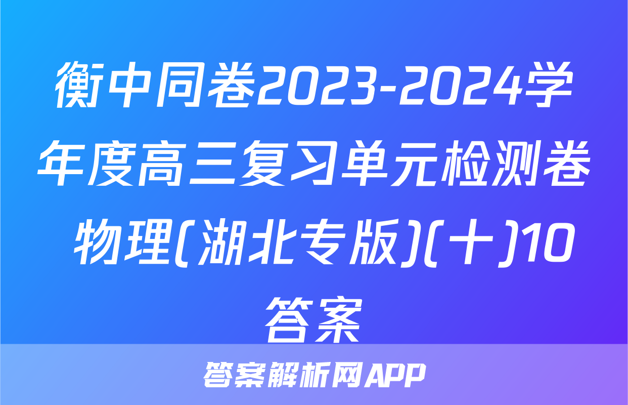 衡中同卷2023-2024学年度高三复习单元检测卷 物理(湖北专版)(十)10答案