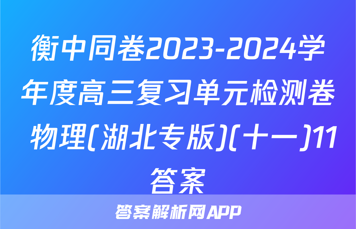 衡中同卷2023-2024学年度高三复习单元检测卷 物理(湖北专版)(十一)11答案