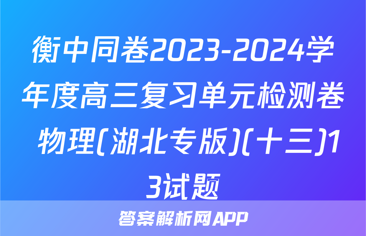 衡中同卷2023-2024学年度高三复习单元检测卷 物理(湖北专版)(十三)13试题