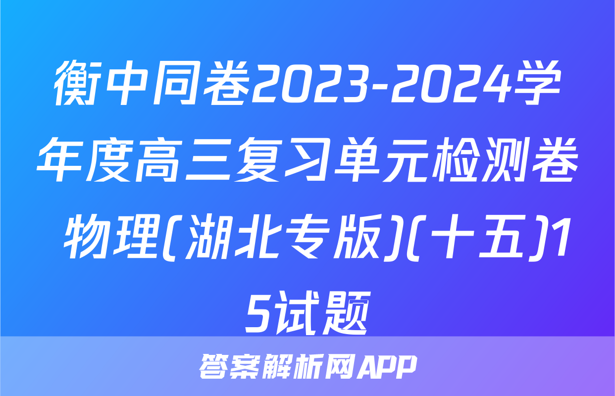 衡中同卷2023-2024学年度高三复习单元检测卷 物理(湖北专版)(十五)15试题