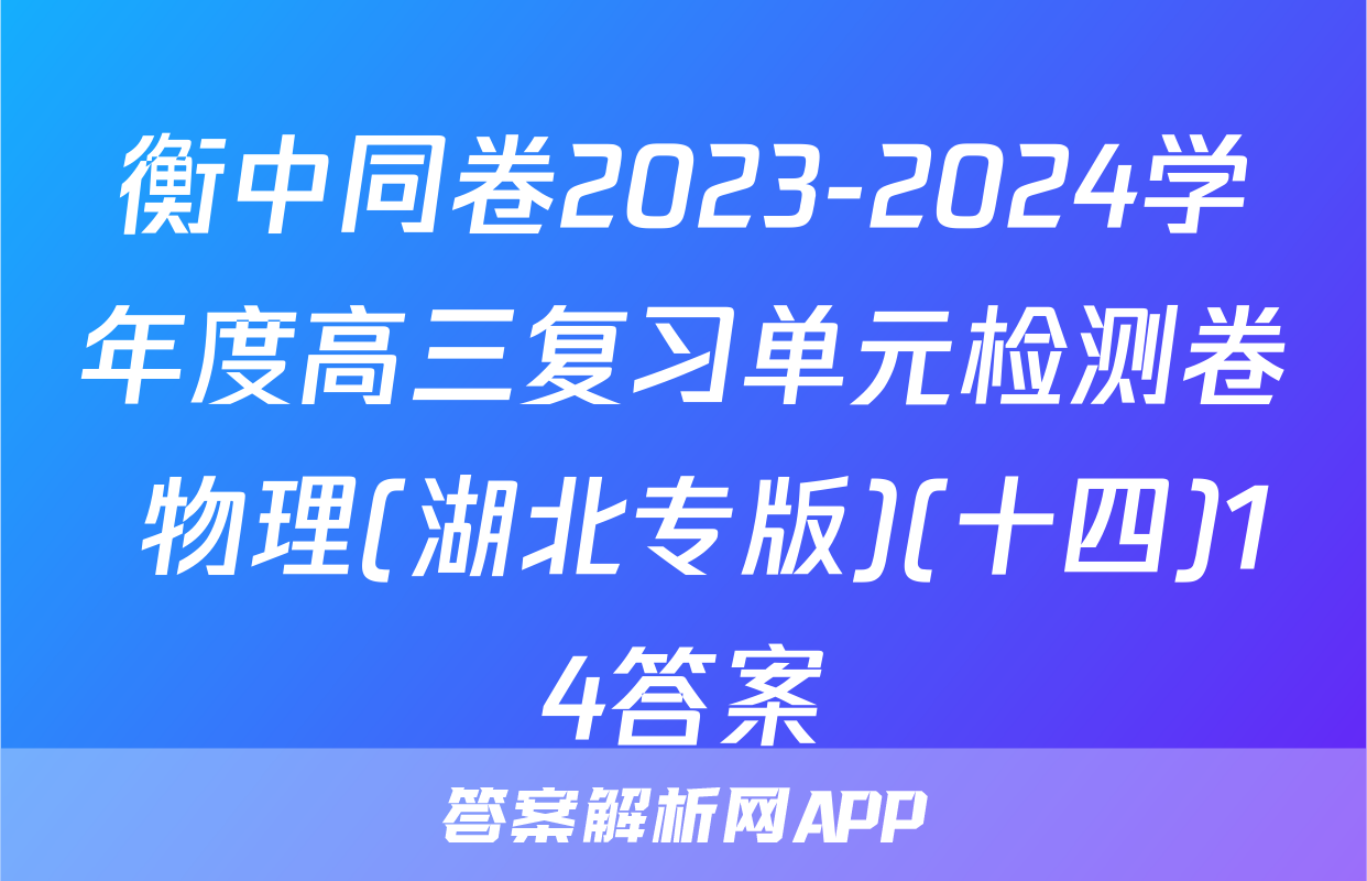 衡中同卷2023-2024学年度高三复习单元检测卷 物理(湖北专版)(十四)14答案