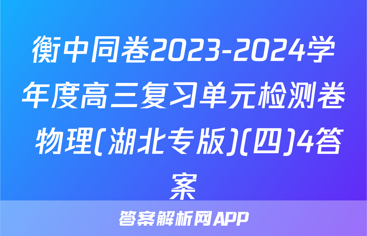 衡中同卷2023-2024学年度高三复习单元检测卷 物理(湖北专版)(四)4答案