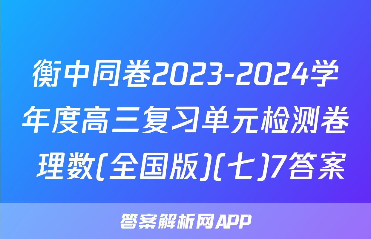 衡中同卷2023-2024学年度高三复习单元检测卷 理数(全国版)(七)7答案