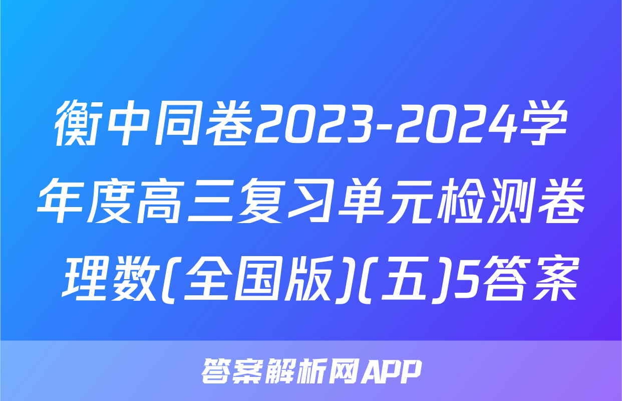 衡中同卷2023-2024学年度高三复习单元检测卷 理数(全国版)(五)5答案