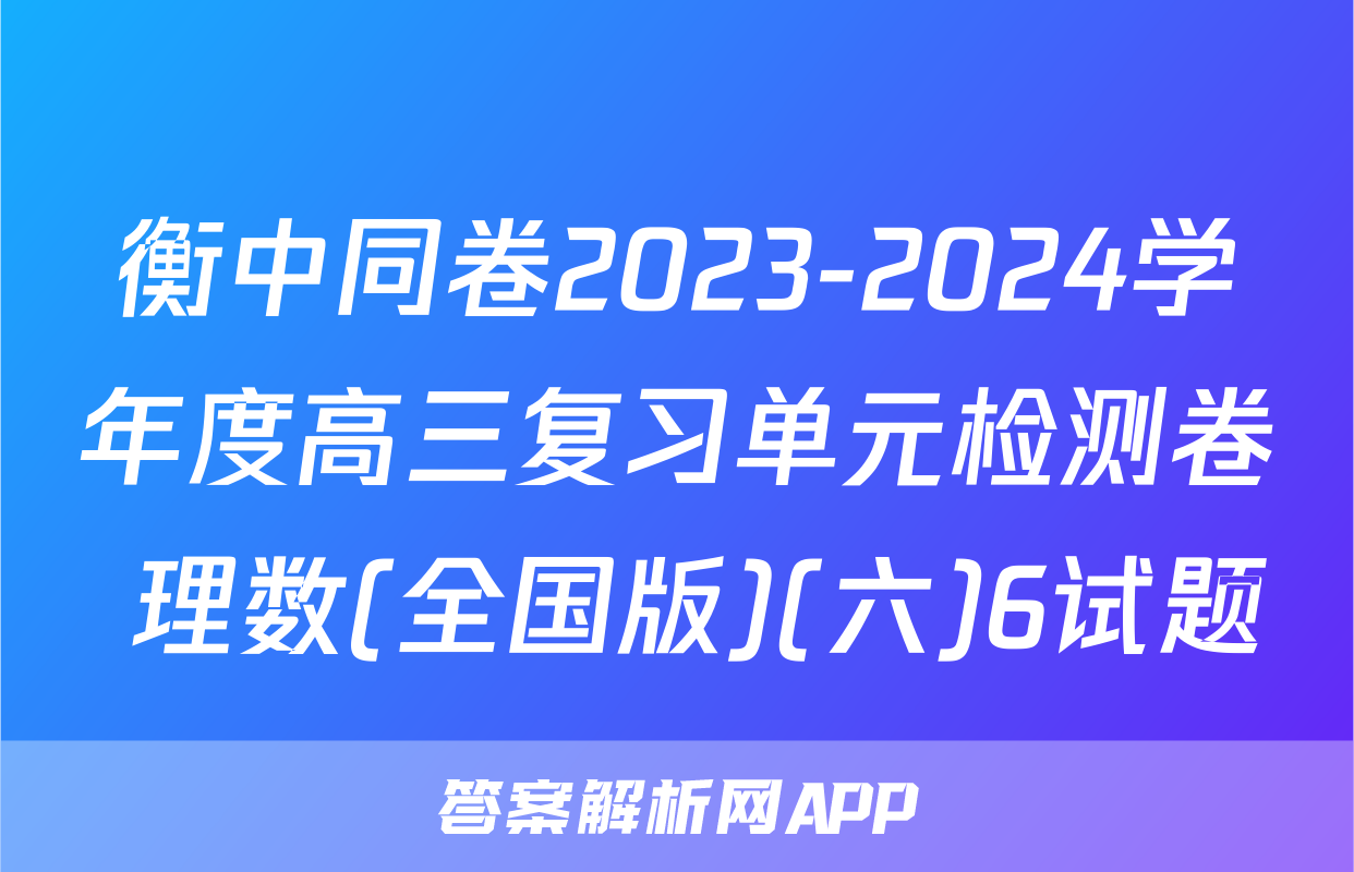 衡中同卷2023-2024学年度高三复习单元检测卷 理数(全国版)(六)6试题