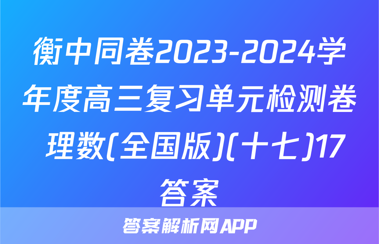 衡中同卷2023-2024学年度高三复习单元检测卷 理数(全国版)(十七)17答案