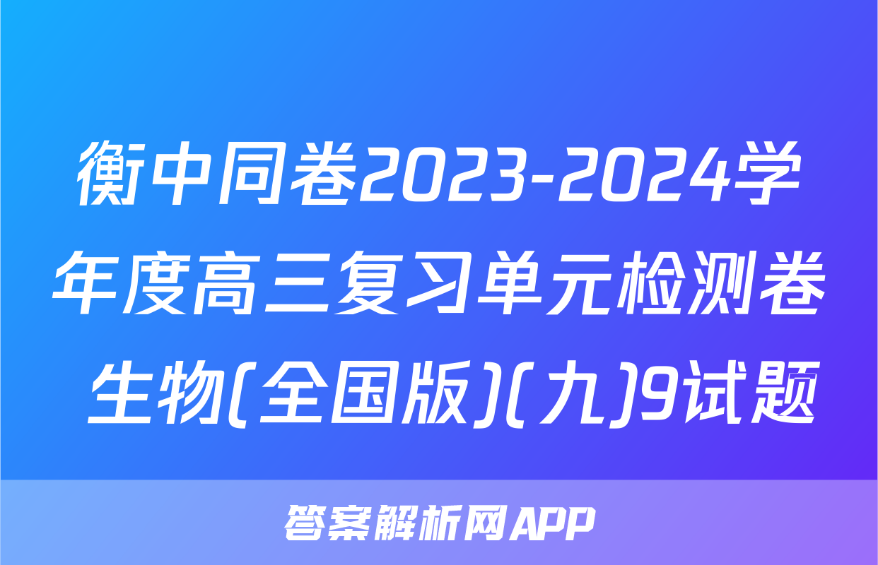 衡中同卷2023-2024学年度高三复习单元检测卷 生物(全国版)(九)9试题