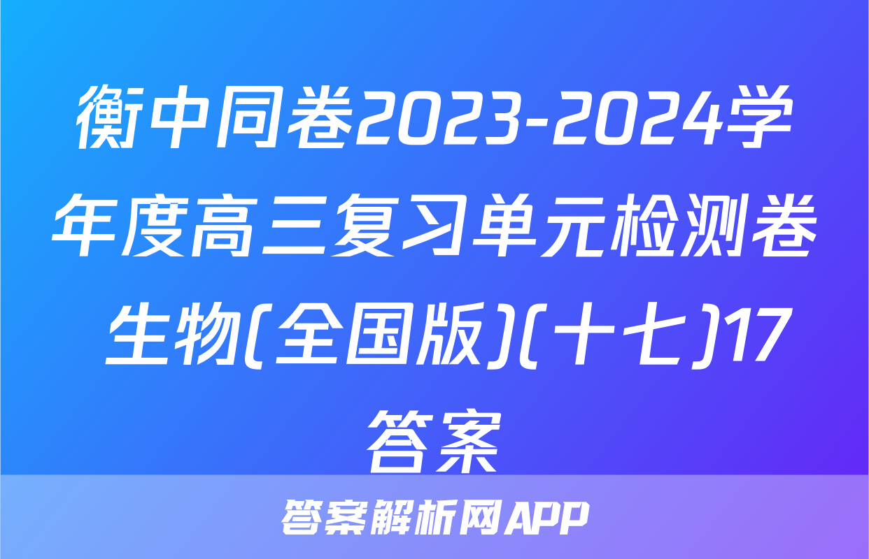 衡中同卷2023-2024学年度高三复习单元检测卷 生物(全国版)(十七)17答案