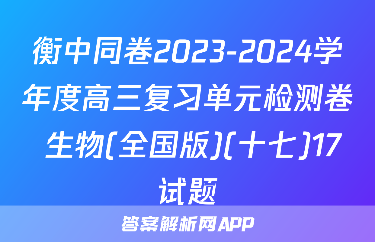 衡中同卷2023-2024学年度高三复习单元检测卷 生物(全国版)(十七)17试题