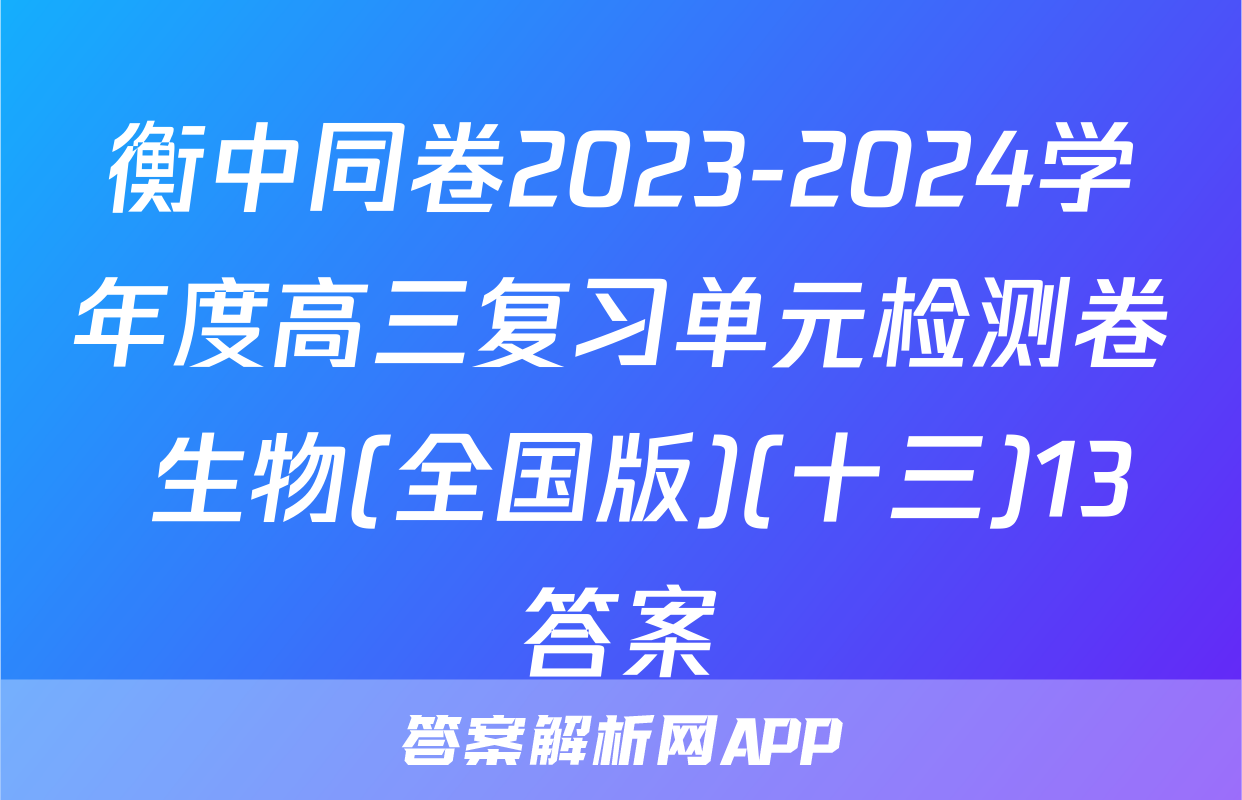 衡中同卷2023-2024学年度高三复习单元检测卷 生物(全国版)(十三)13答案