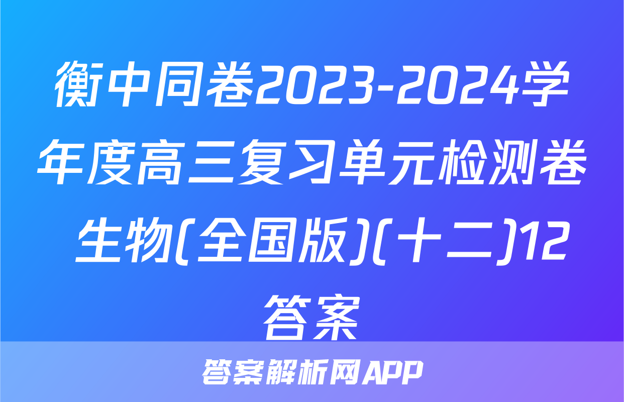 衡中同卷2023-2024学年度高三复习单元检测卷 生物(全国版)(十二)12答案