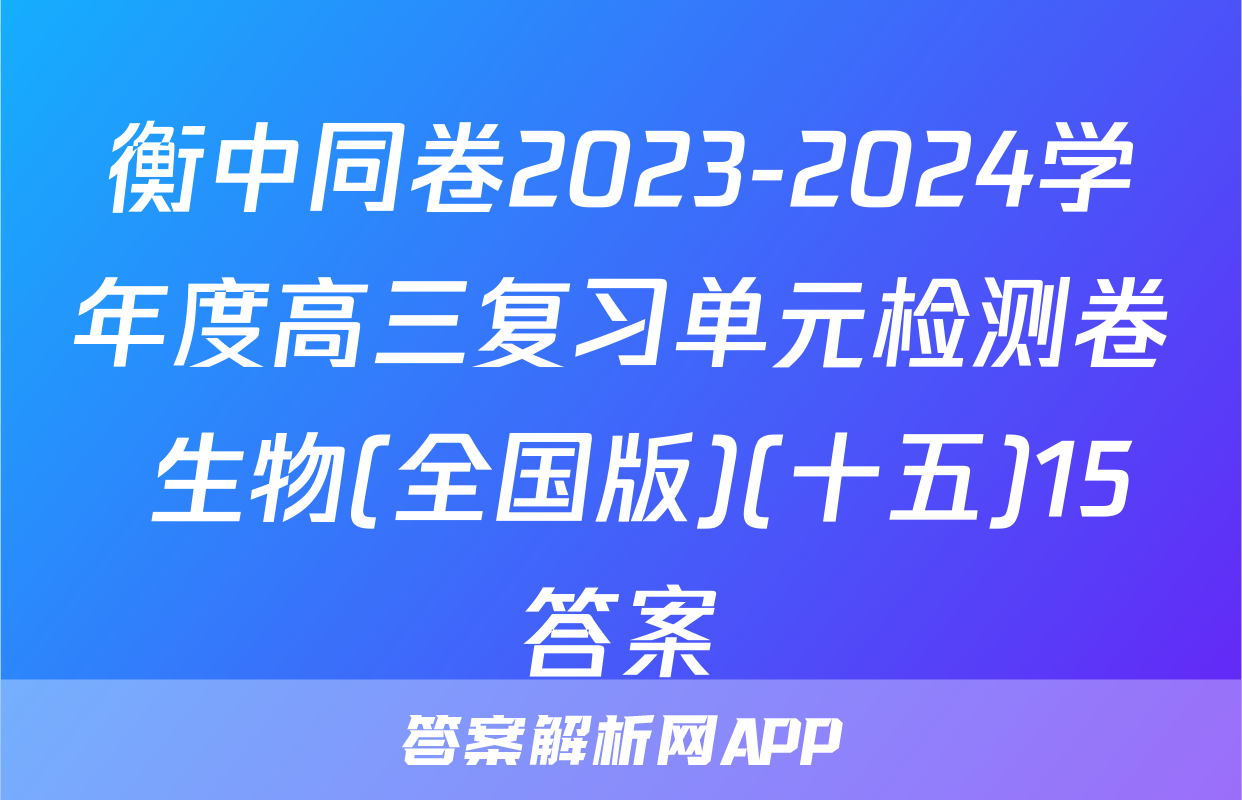 衡中同卷2023-2024学年度高三复习单元检测卷 生物(全国版)(十五)15答案