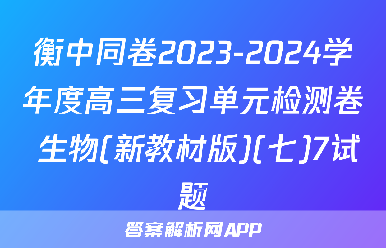 衡中同卷2023-2024学年度高三复习单元检测卷 生物(新教材版)(七)7试题