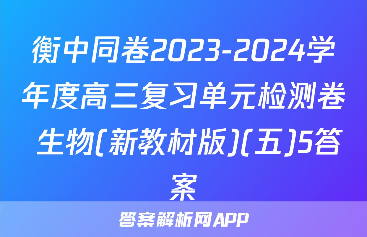 衡中同卷2023-2024学年度高三复习单元检测卷 生物(新教材版)(五)5答案