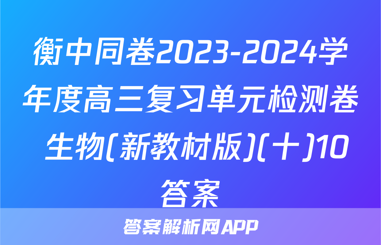衡中同卷2023-2024学年度高三复习单元检测卷 生物(新教材版)(十)10答案