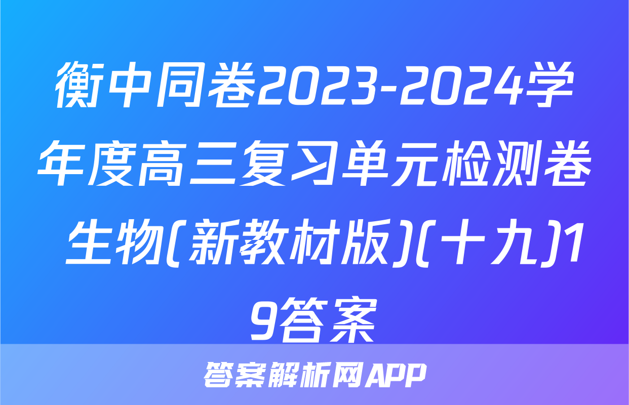 衡中同卷2023-2024学年度高三复习单元检测卷 生物(新教材版)(十九)19答案