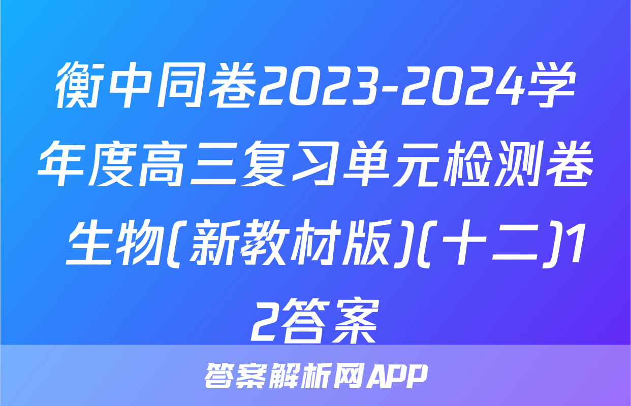 衡中同卷2023-2024学年度高三复习单元检测卷 生物(新教材版)(十二)12答案