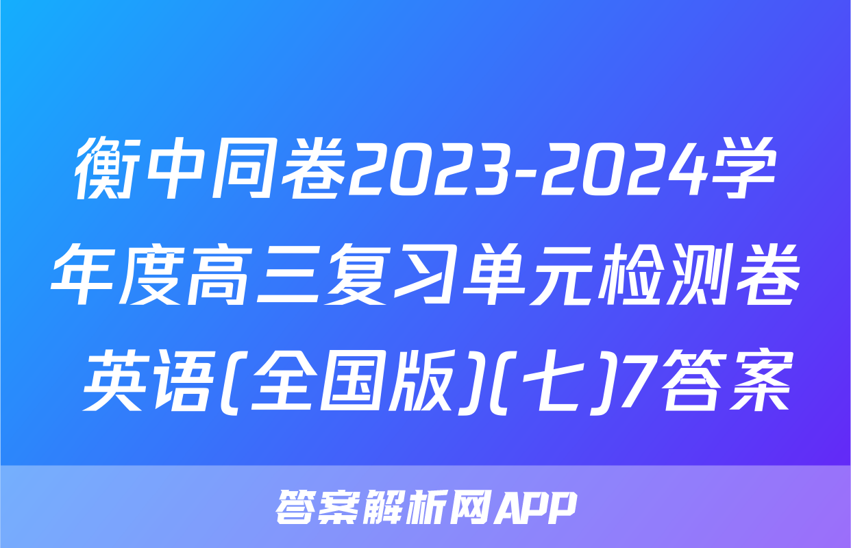 衡中同卷2023-2024学年度高三复习单元检测卷 英语(全国版)(七)7答案