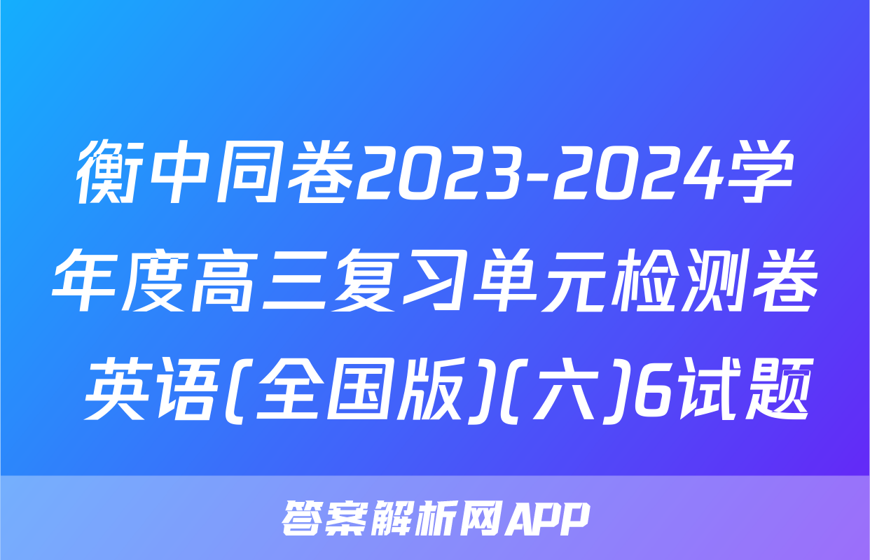 衡中同卷2023-2024学年度高三复习单元检测卷 英语(全国版)(六)6试题