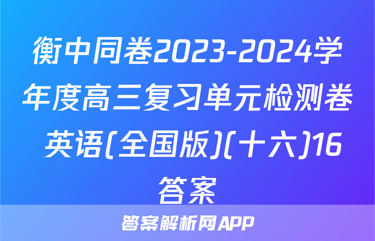 衡中同卷2023-2024学年度高三复习单元检测卷 英语(全国版)(十六)16答案