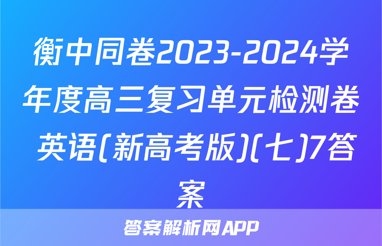衡中同卷2023-2024学年度高三复习单元检测卷 英语(新高考版)(七)7答案