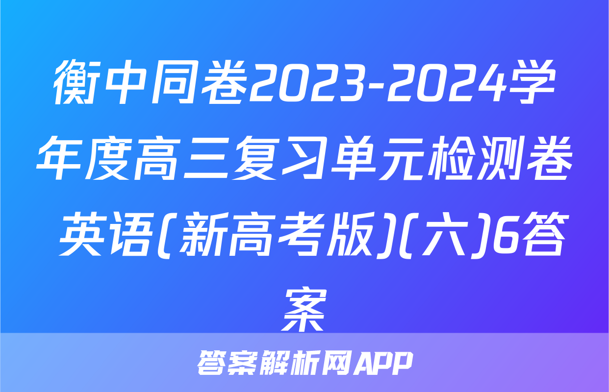 衡中同卷2023-2024学年度高三复习单元检测卷 英语(新高考版)(六)6答案