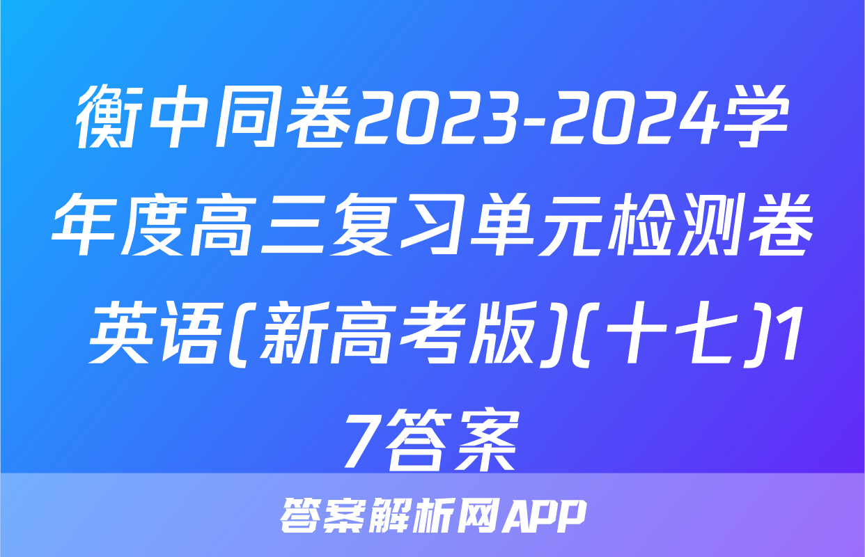衡中同卷2023-2024学年度高三复习单元检测卷 英语(新高考版)(十七)17答案