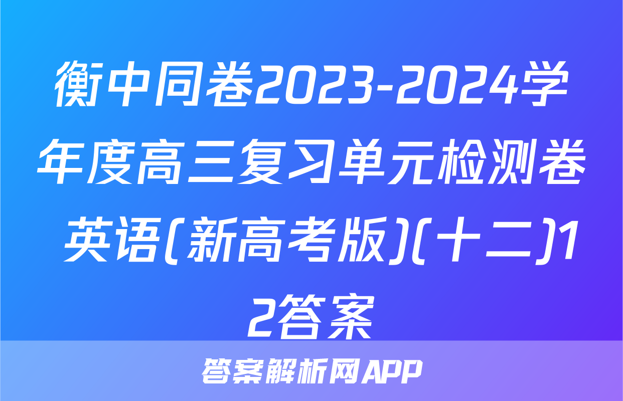 衡中同卷2023-2024学年度高三复习单元检测卷 英语(新高考版)(十二)12答案