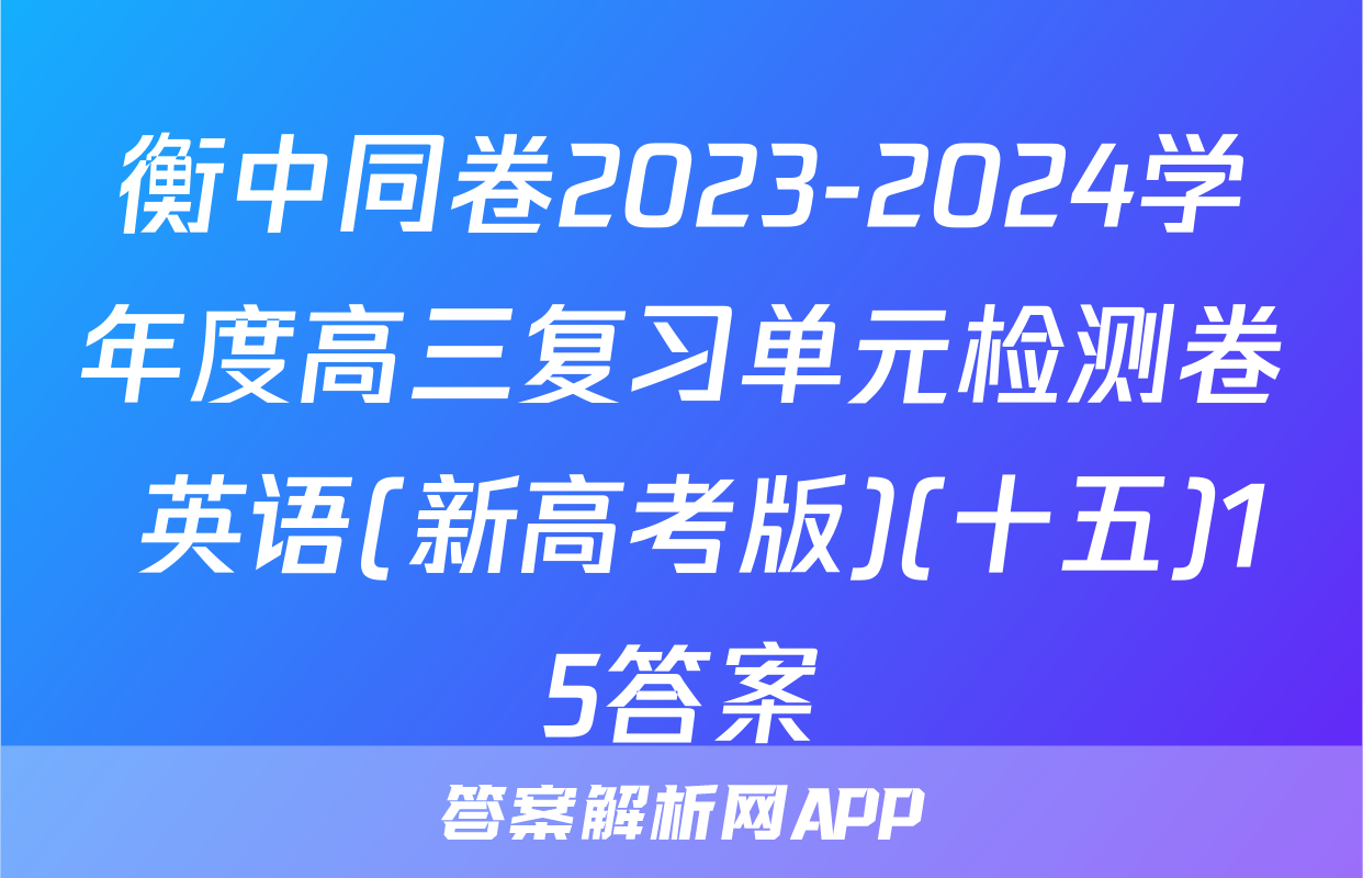 衡中同卷2023-2024学年度高三复习单元检测卷 英语(新高考版)(十五)15答案