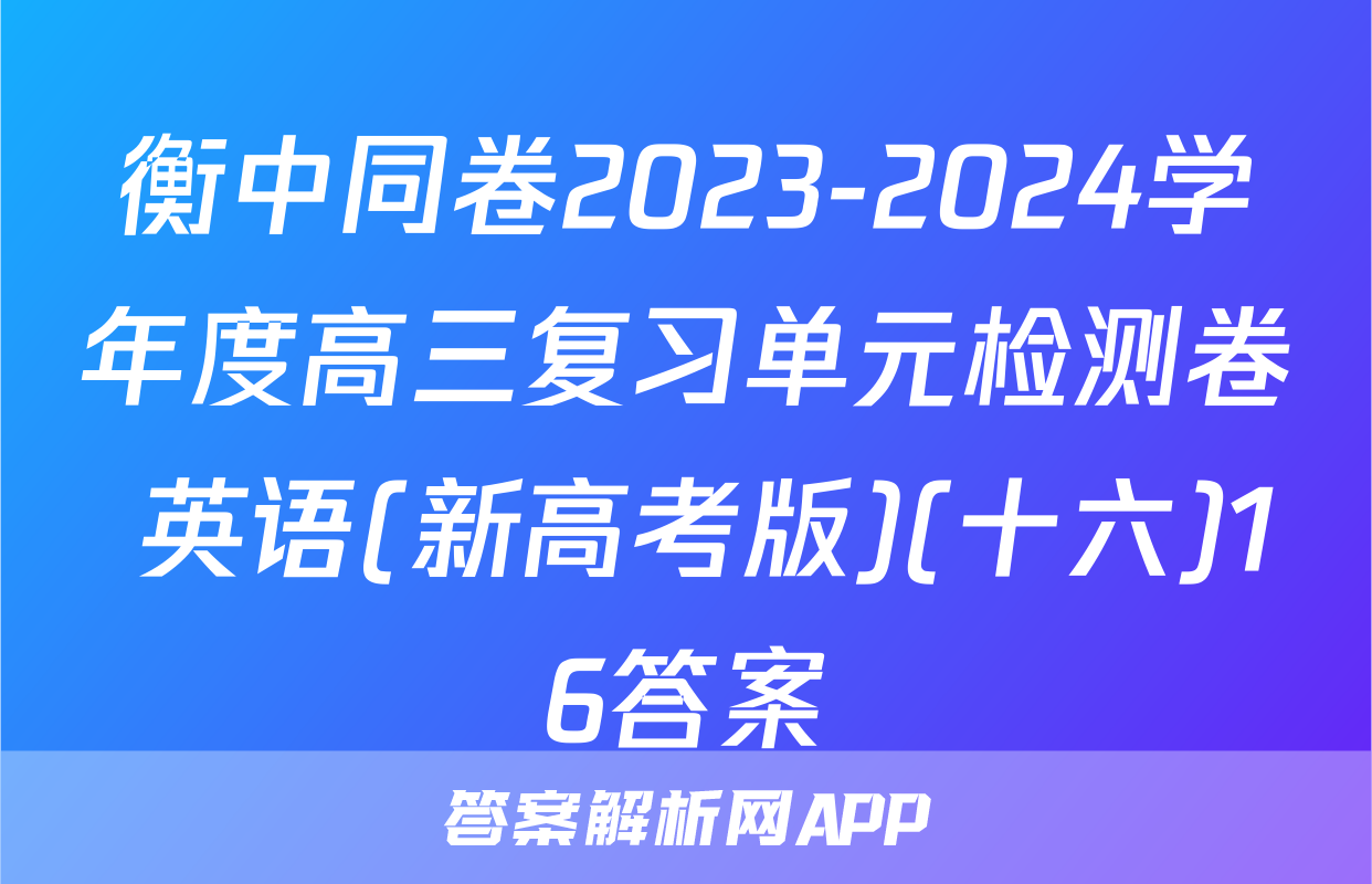 衡中同卷2023-2024学年度高三复习单元检测卷 英语(新高考版)(十六)16答案