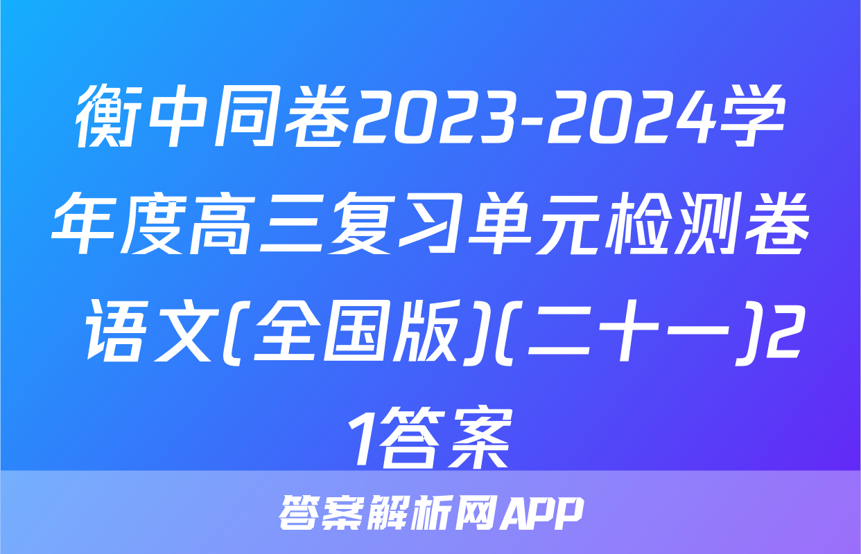 衡中同卷2023-2024学年度高三复习单元检测卷 语文(全国版)(二十一)21答案