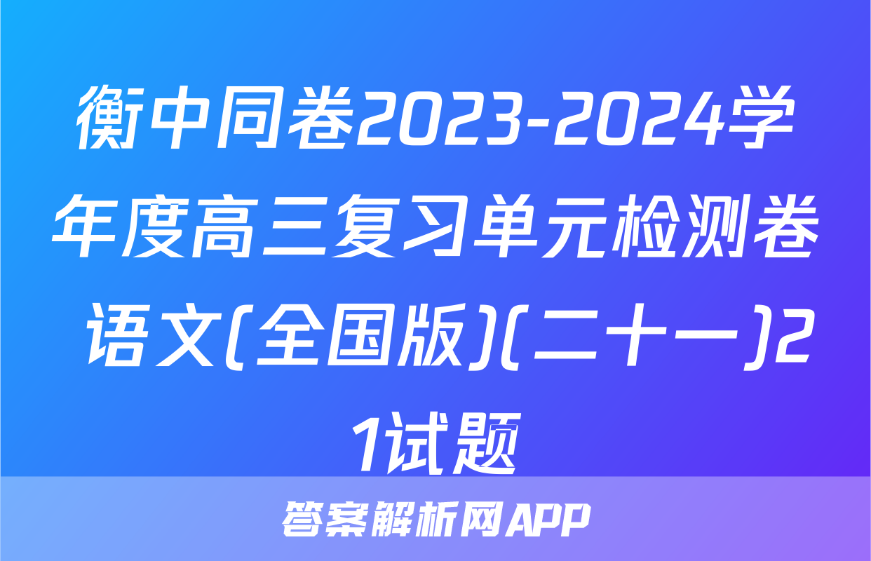 衡中同卷2023-2024学年度高三复习单元检测卷 语文(全国版)(二十一)21试题
