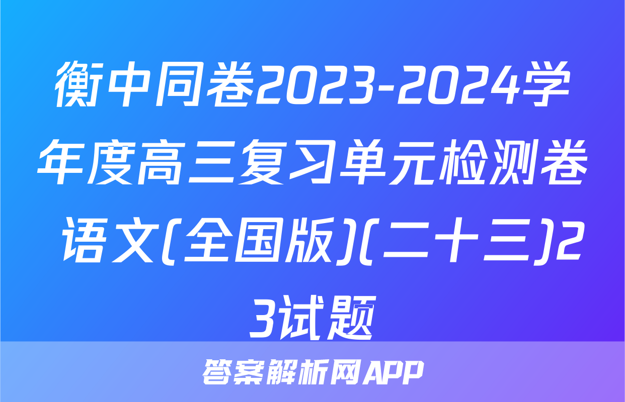 衡中同卷2023-2024学年度高三复习单元检测卷 语文(全国版)(二十三)23试题