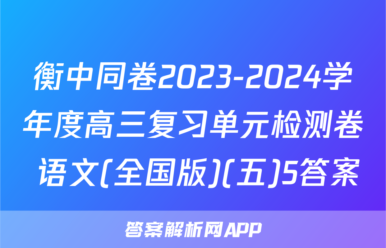 衡中同卷2023-2024学年度高三复习单元检测卷 语文(全国版)(五)5答案