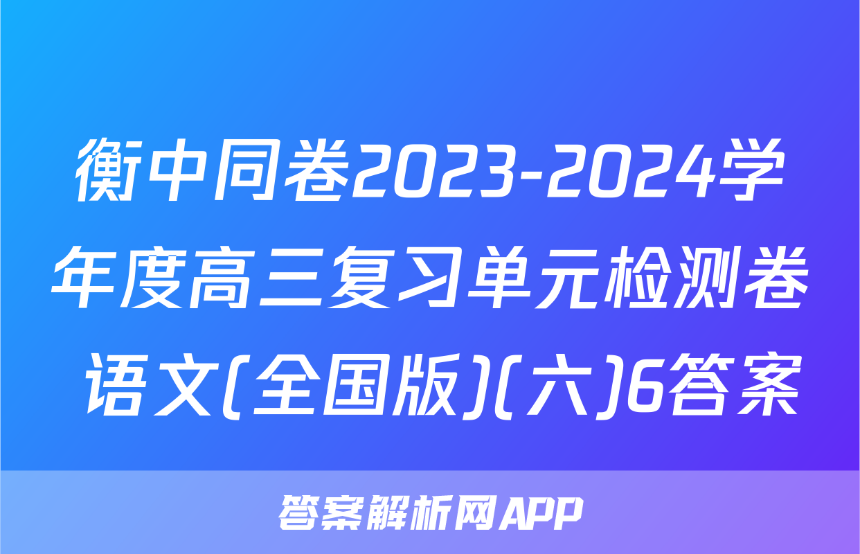 衡中同卷2023-2024学年度高三复习单元检测卷 语文(全国版)(六)6答案