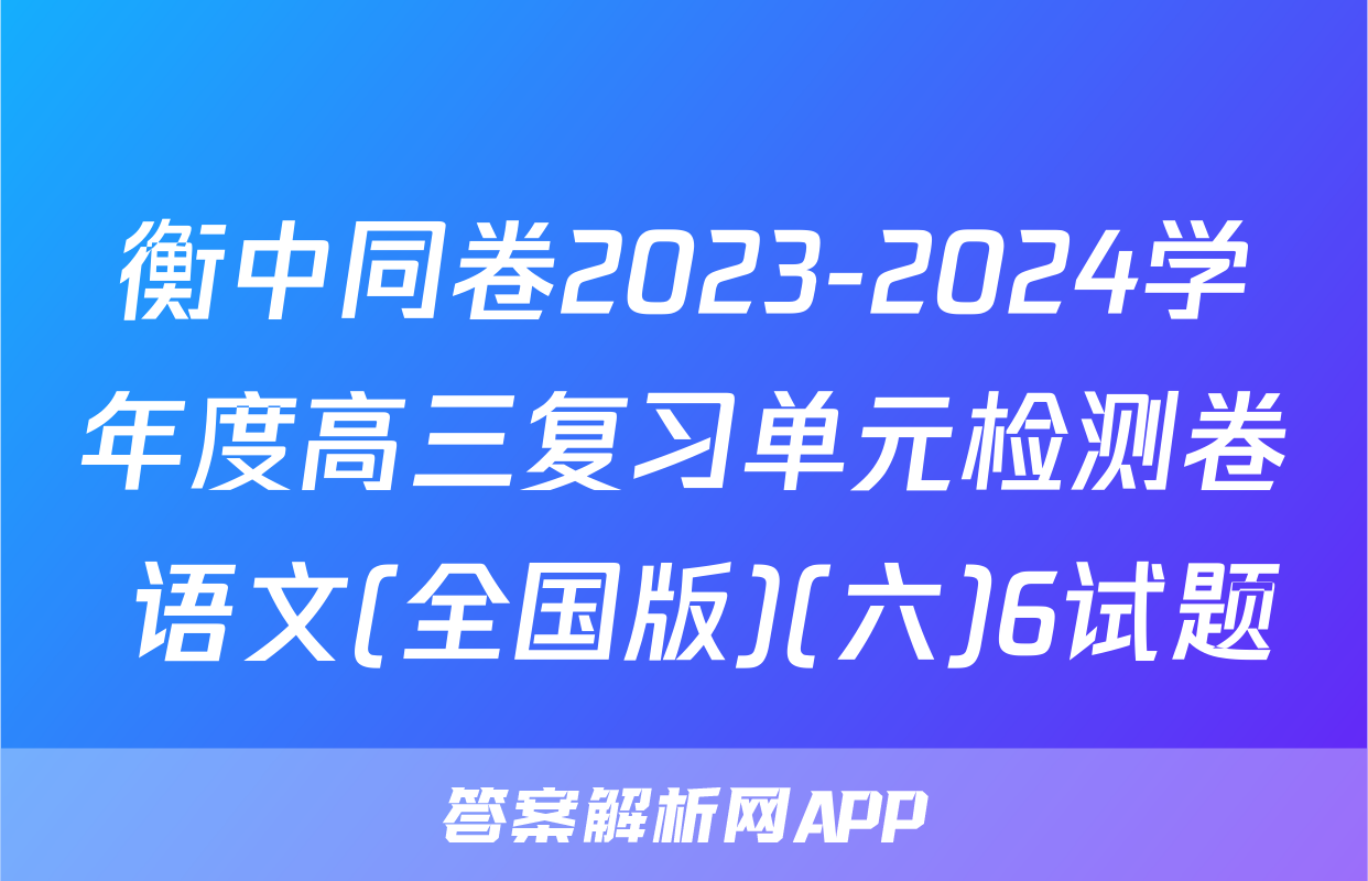 衡中同卷2023-2024学年度高三复习单元检测卷 语文(全国版)(六)6试题