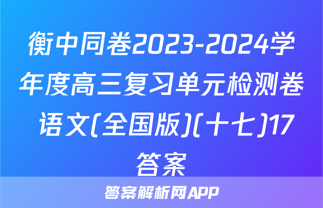 衡中同卷2023-2024学年度高三复习单元检测卷 语文(全国版)(十七)17答案