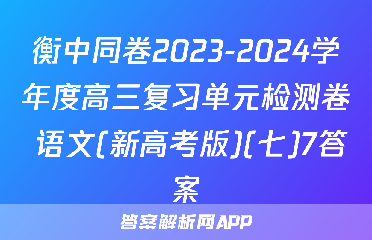 衡中同卷2023-2024学年度高三复习单元检测卷 语文(新高考版)(七)7答案