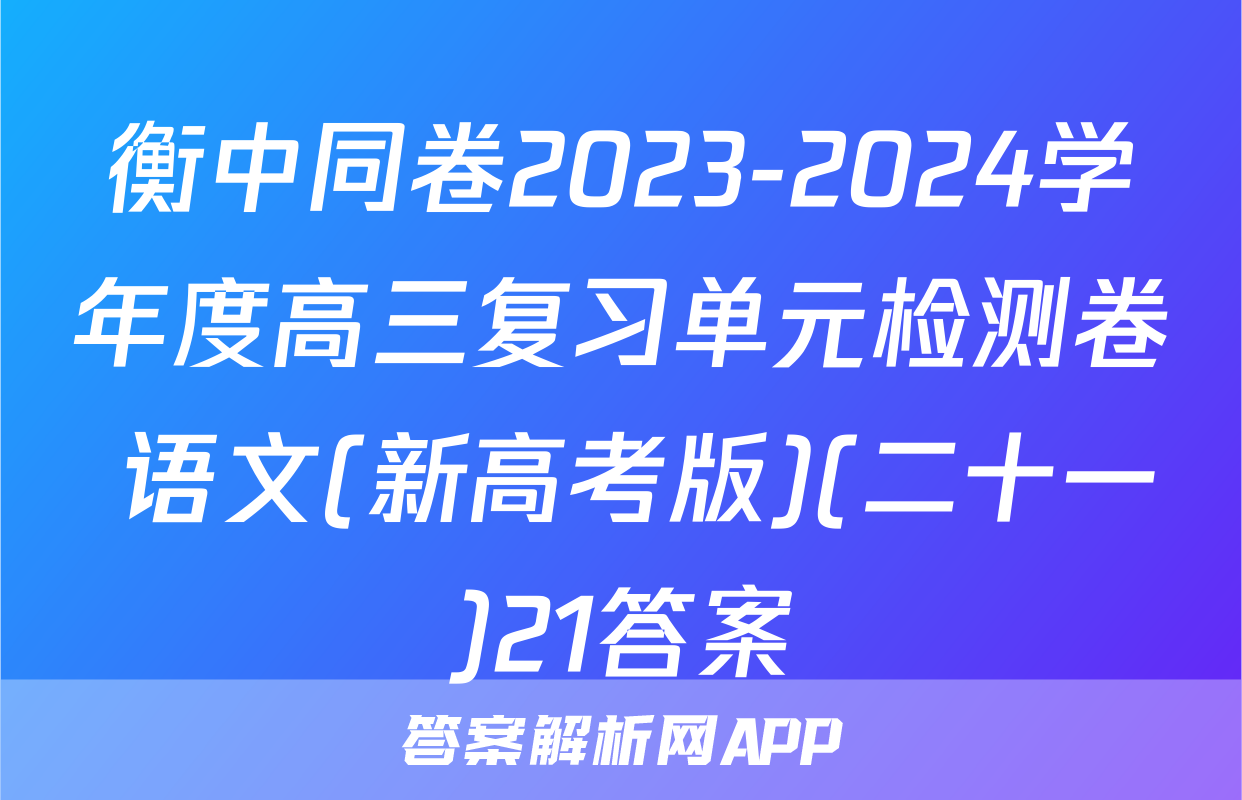 衡中同卷2023-2024学年度高三复习单元检测卷 语文(新高考版)(二十一)21答案