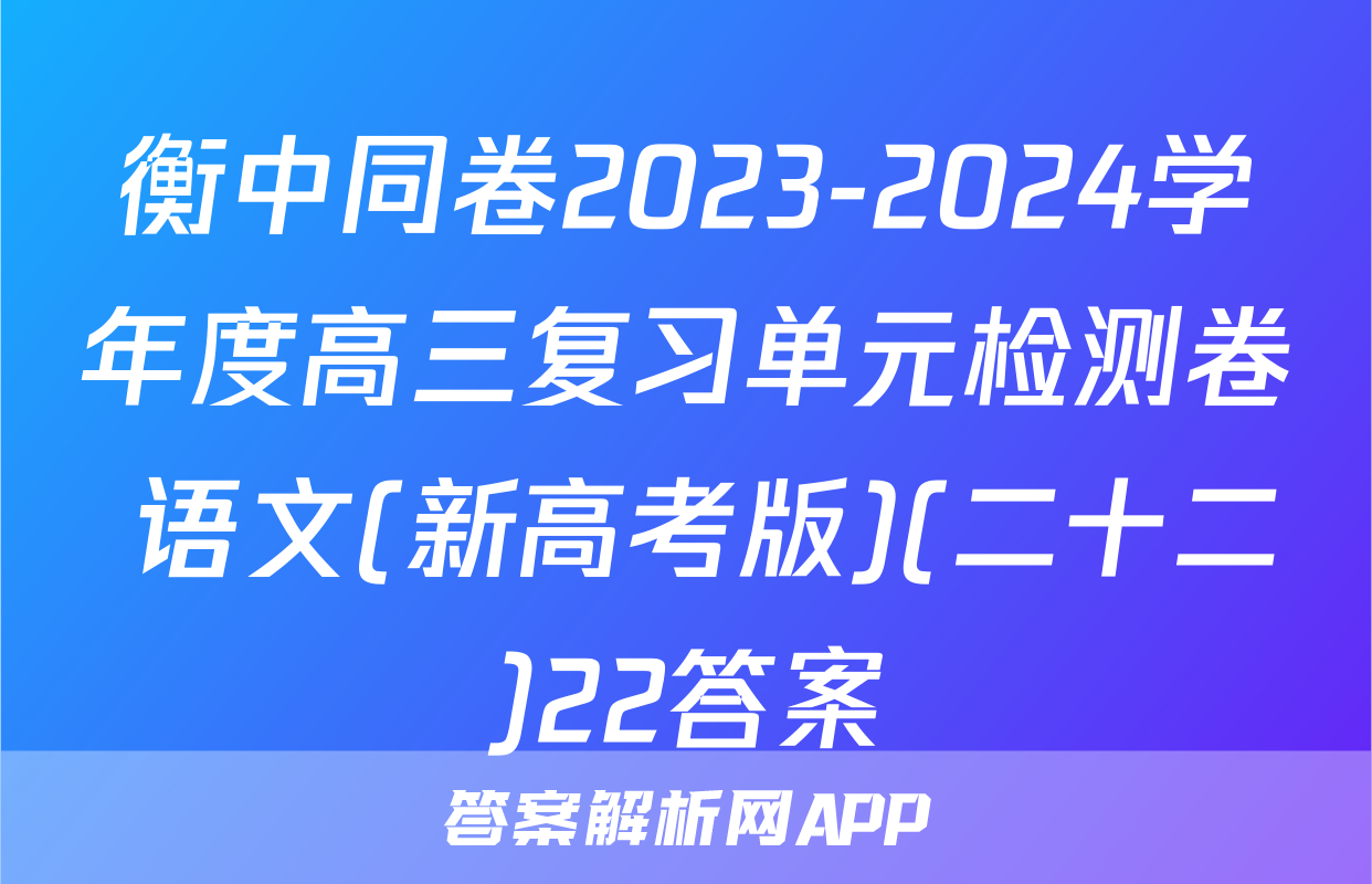 衡中同卷2023-2024学年度高三复习单元检测卷 语文(新高考版)(二十二)22答案