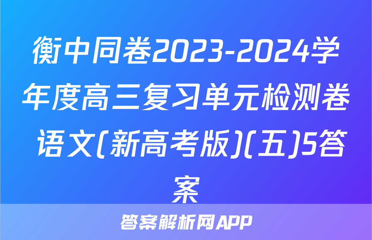 衡中同卷2023-2024学年度高三复习单元检测卷 语文(新高考版)(五)5答案
